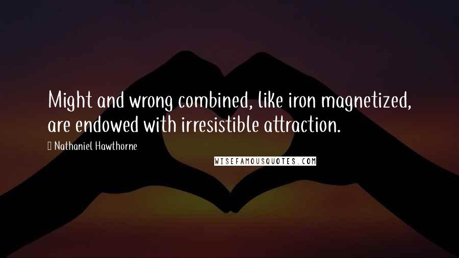 Nathaniel Hawthorne Quotes: Might and wrong combined, like iron magnetized, are endowed with irresistible attraction.