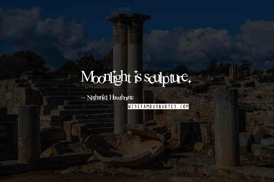 Nathaniel Hawthorne Quotes: Moonlight is sculpture.