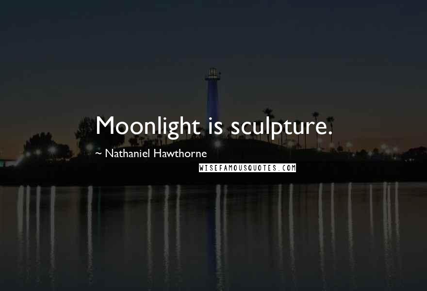 Nathaniel Hawthorne Quotes: Moonlight is sculpture.