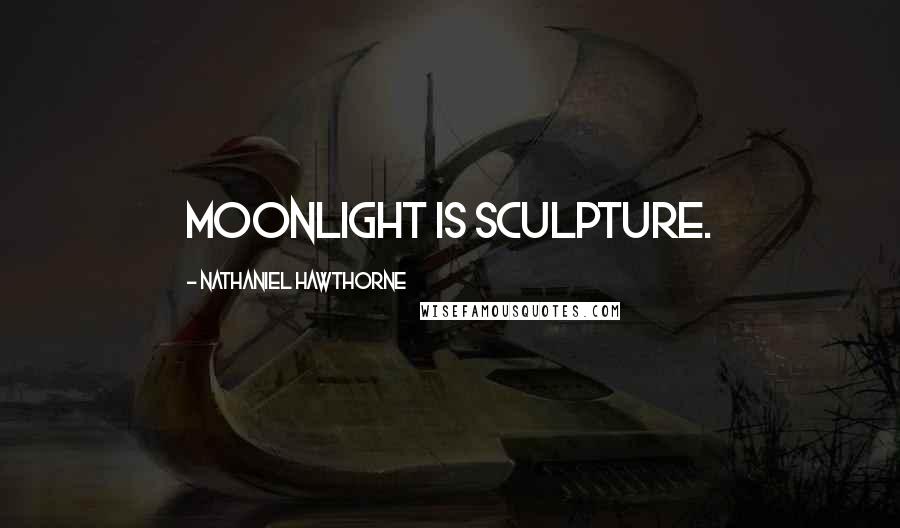 Nathaniel Hawthorne Quotes: Moonlight is sculpture.