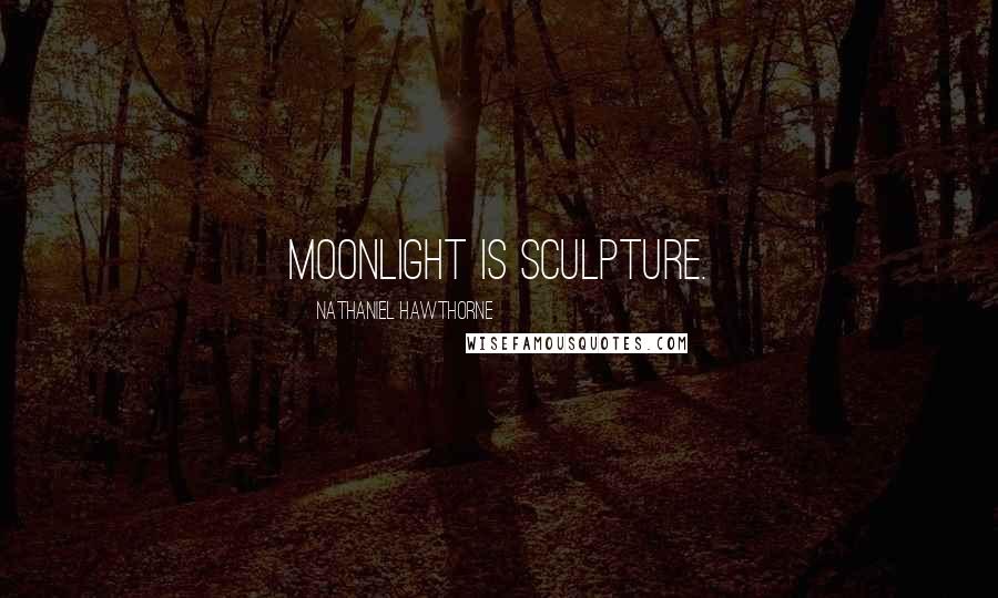 Nathaniel Hawthorne Quotes: Moonlight is sculpture.