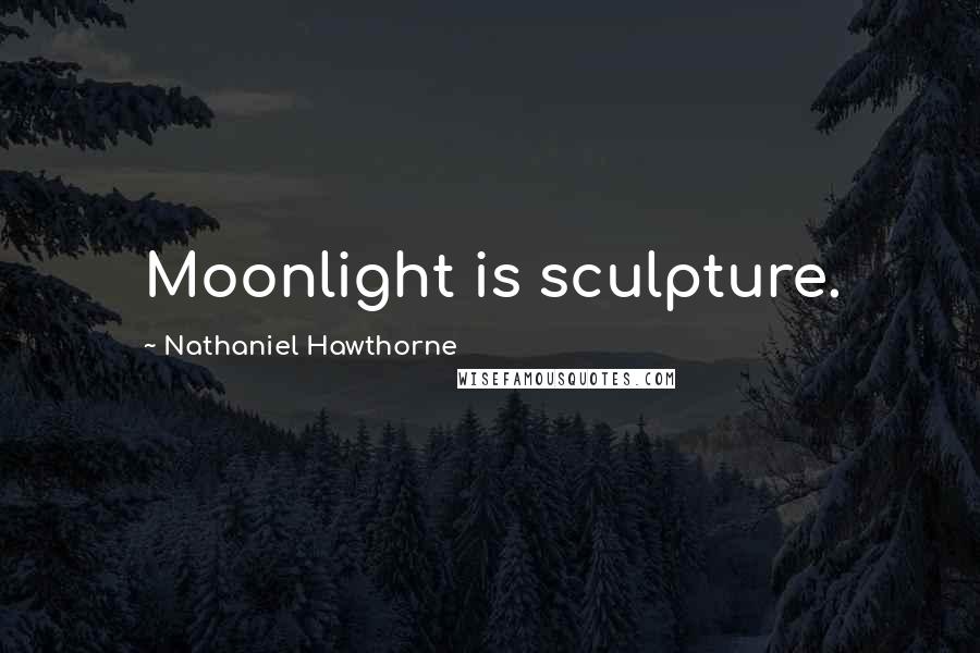 Nathaniel Hawthorne Quotes: Moonlight is sculpture.