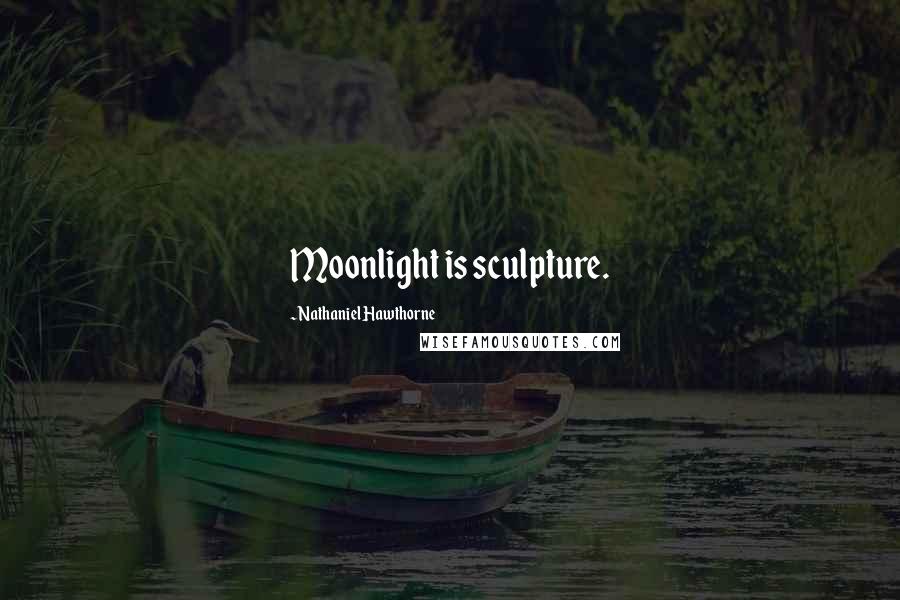 Nathaniel Hawthorne Quotes: Moonlight is sculpture.