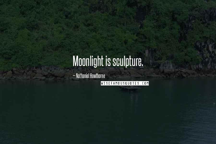 Nathaniel Hawthorne Quotes: Moonlight is sculpture.