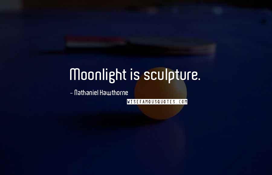 Nathaniel Hawthorne Quotes: Moonlight is sculpture.