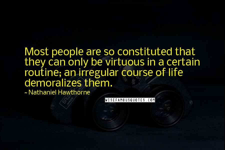 Nathaniel Hawthorne Quotes: Most people are so constituted that they can only be virtuous in a certain routine; an irregular course of life demoralizes them.