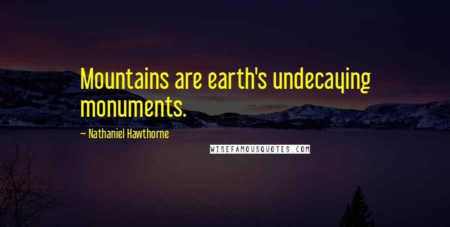 Nathaniel Hawthorne Quotes: Mountains are earth's undecaying monuments.