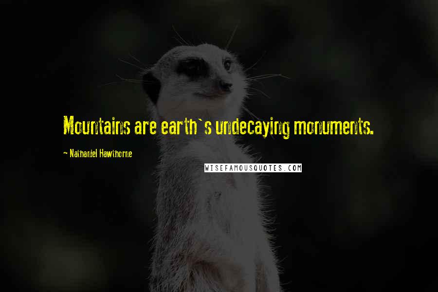 Nathaniel Hawthorne Quotes: Mountains are earth's undecaying monuments.