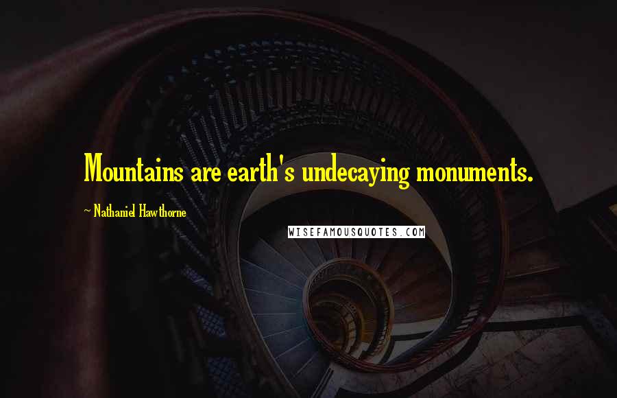 Nathaniel Hawthorne Quotes: Mountains are earth's undecaying monuments.