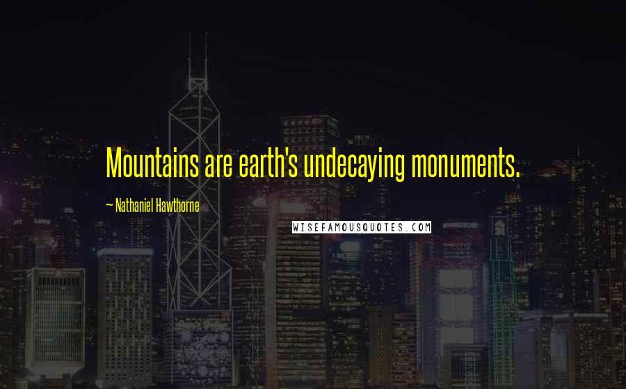 Nathaniel Hawthorne Quotes: Mountains are earth's undecaying monuments.