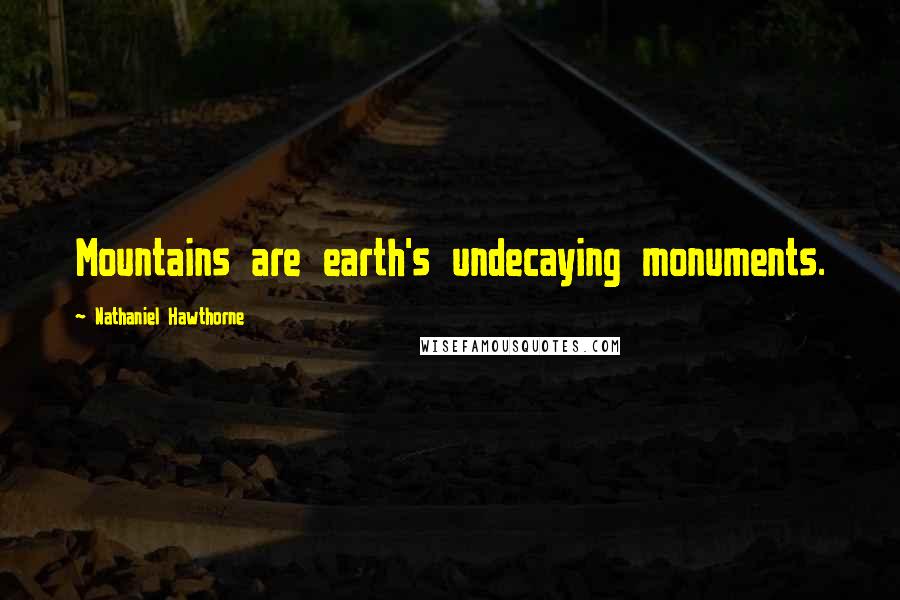 Nathaniel Hawthorne Quotes: Mountains are earth's undecaying monuments.