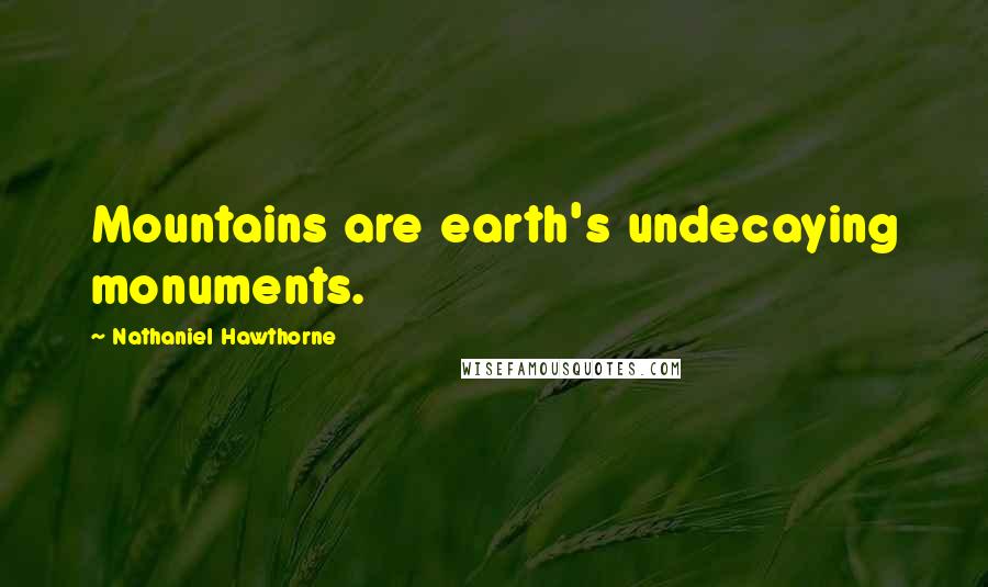 Nathaniel Hawthorne Quotes: Mountains are earth's undecaying monuments.