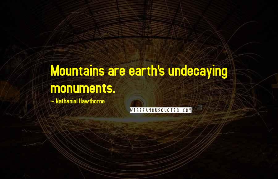 Nathaniel Hawthorne Quotes: Mountains are earth's undecaying monuments.