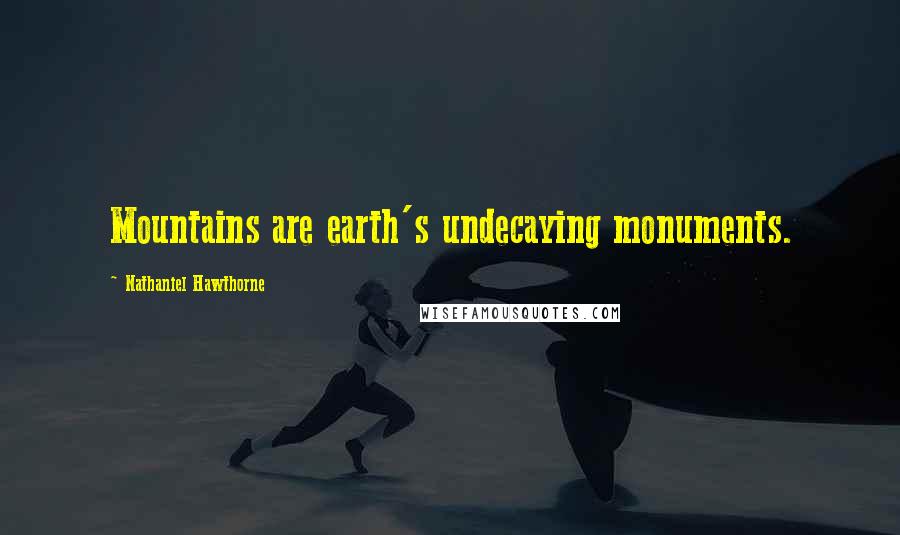 Nathaniel Hawthorne Quotes: Mountains are earth's undecaying monuments.