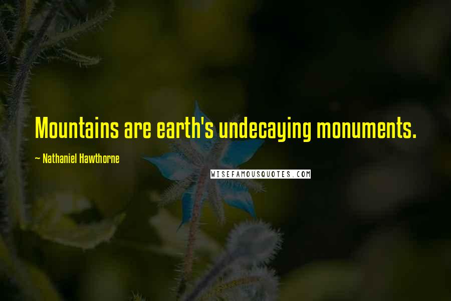 Nathaniel Hawthorne Quotes: Mountains are earth's undecaying monuments.