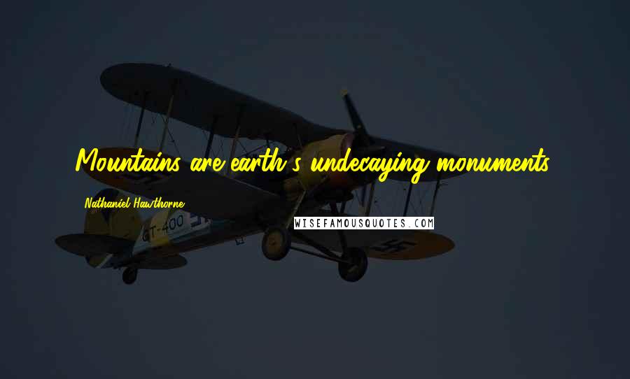 Nathaniel Hawthorne Quotes: Mountains are earth's undecaying monuments.