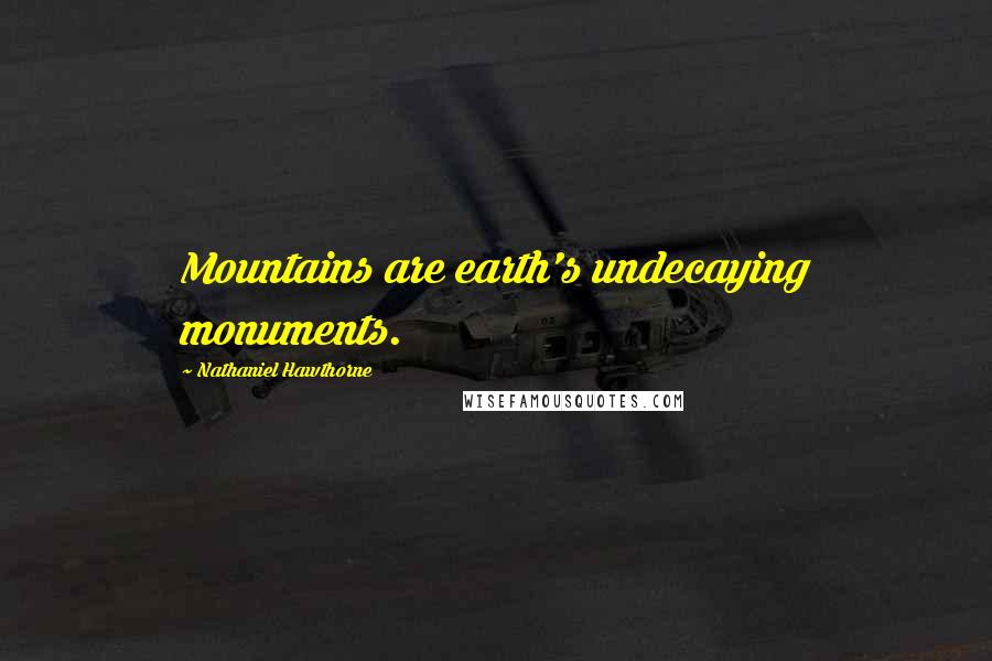 Nathaniel Hawthorne Quotes: Mountains are earth's undecaying monuments.