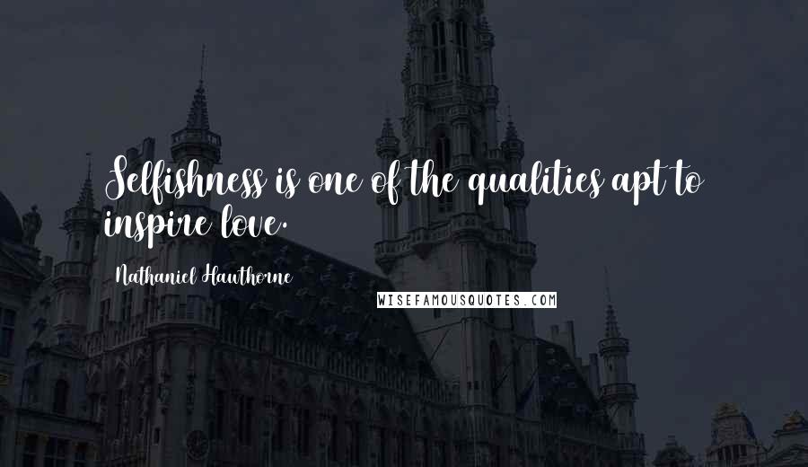 Nathaniel Hawthorne Quotes: Selfishness is one of the qualities apt to inspire love.