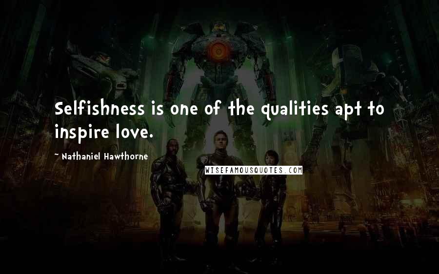 Nathaniel Hawthorne Quotes: Selfishness is one of the qualities apt to inspire love.