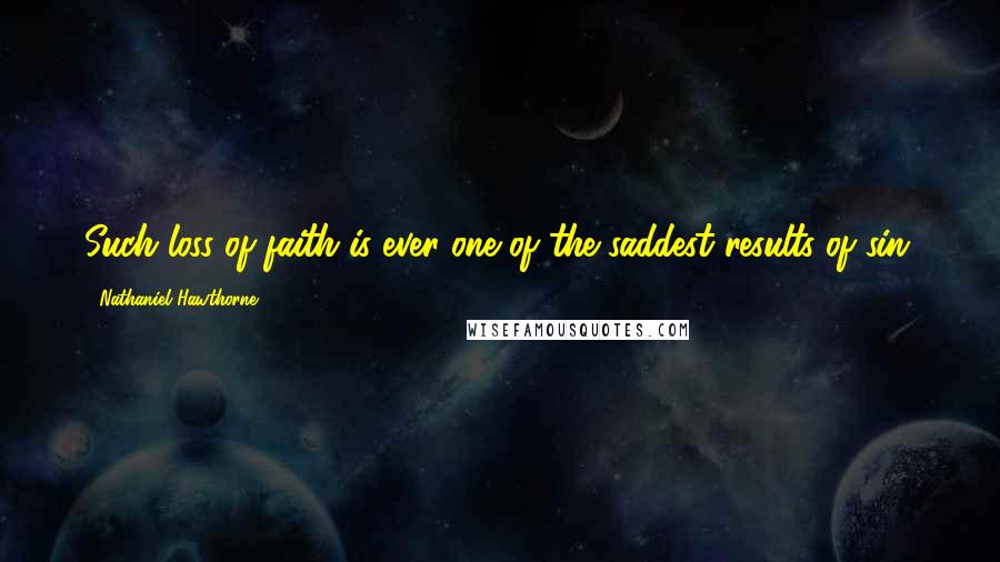 Nathaniel Hawthorne Quotes: Such loss of faith is ever one of the saddest results of sin.