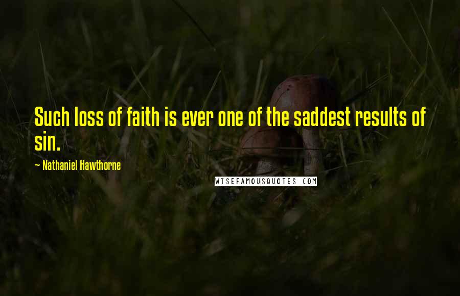 Nathaniel Hawthorne Quotes: Such loss of faith is ever one of the saddest results of sin.