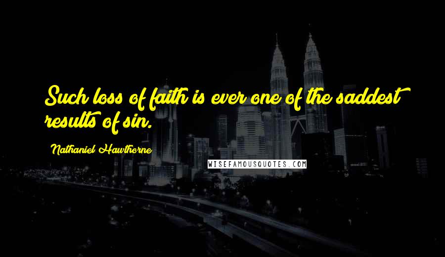 Nathaniel Hawthorne Quotes: Such loss of faith is ever one of the saddest results of sin.