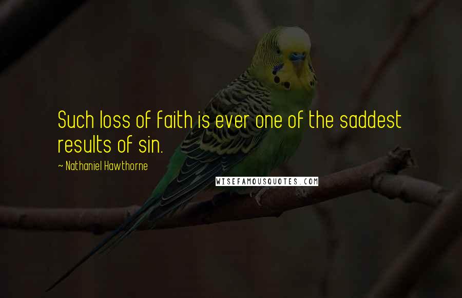 Nathaniel Hawthorne Quotes: Such loss of faith is ever one of the saddest results of sin.
