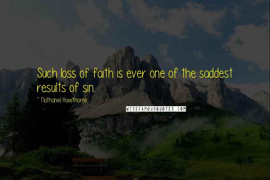 Nathaniel Hawthorne Quotes: Such loss of faith is ever one of the saddest results of sin.
