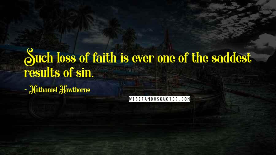 Nathaniel Hawthorne Quotes: Such loss of faith is ever one of the saddest results of sin.