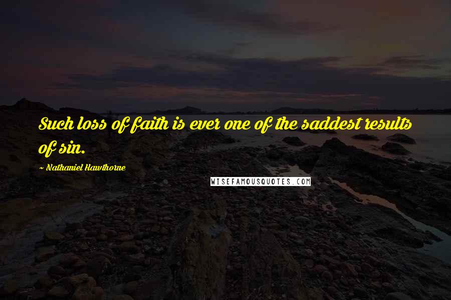 Nathaniel Hawthorne Quotes: Such loss of faith is ever one of the saddest results of sin.