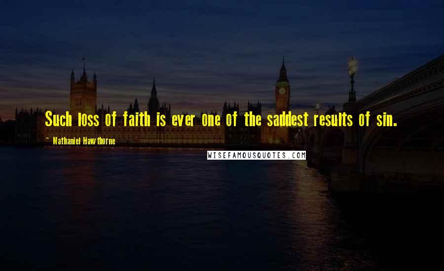 Nathaniel Hawthorne Quotes: Such loss of faith is ever one of the saddest results of sin.
