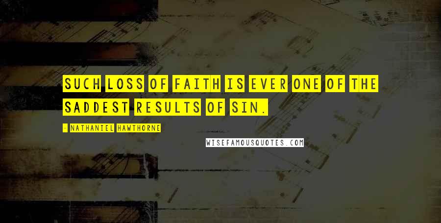 Nathaniel Hawthorne Quotes: Such loss of faith is ever one of the saddest results of sin.