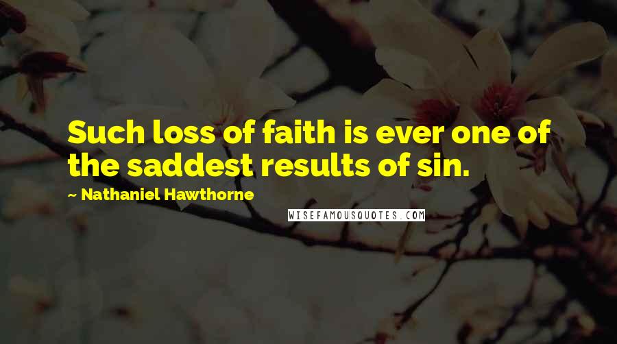 Nathaniel Hawthorne Quotes: Such loss of faith is ever one of the saddest results of sin.