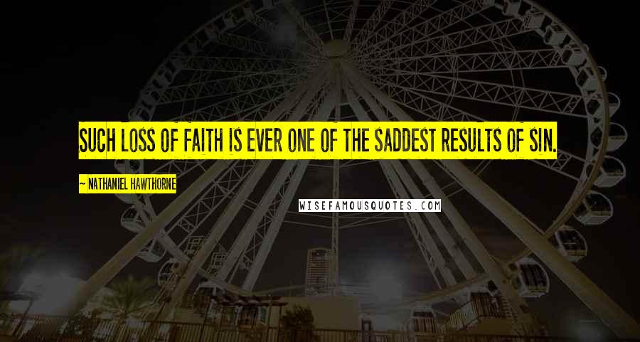Nathaniel Hawthorne Quotes: Such loss of faith is ever one of the saddest results of sin.