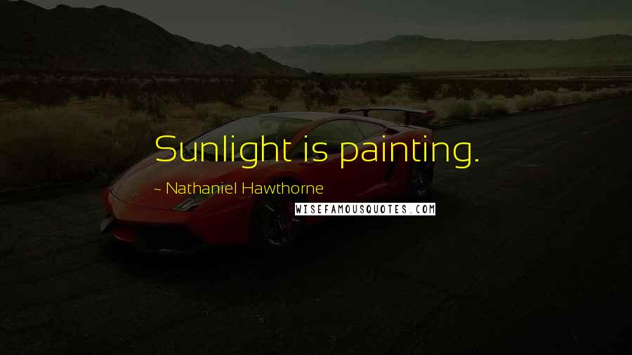Nathaniel Hawthorne Quotes: Sunlight is painting.