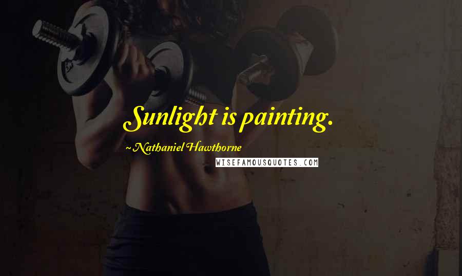 Nathaniel Hawthorne Quotes: Sunlight is painting.
