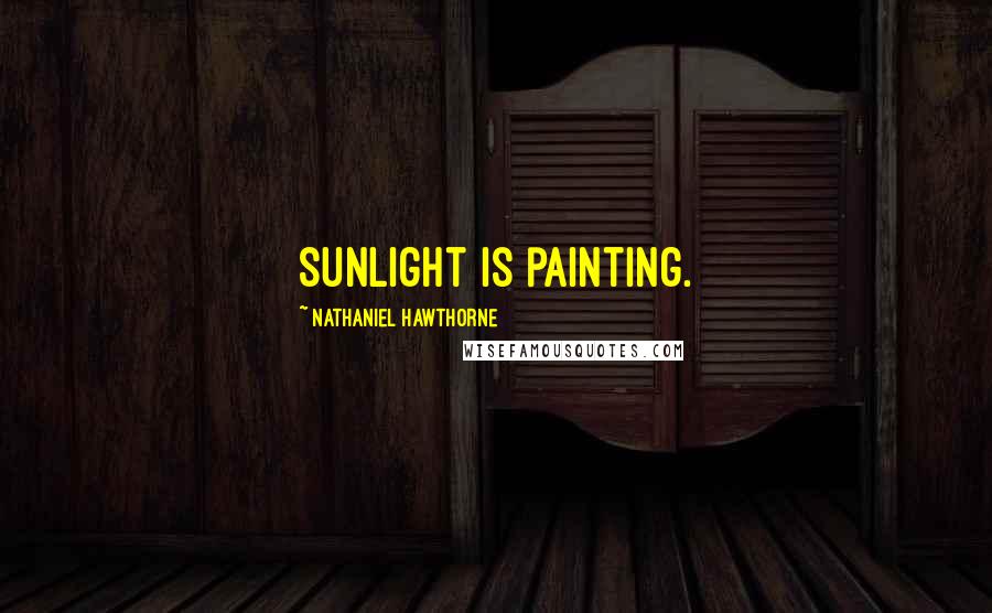 Nathaniel Hawthorne Quotes: Sunlight is painting.