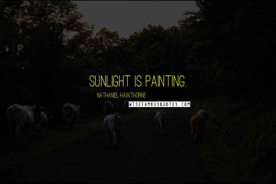 Nathaniel Hawthorne Quotes: Sunlight is painting.
