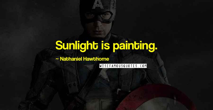 Nathaniel Hawthorne Quotes: Sunlight is painting.