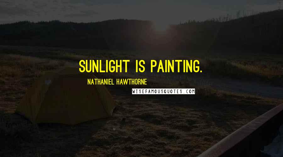Nathaniel Hawthorne Quotes: Sunlight is painting.