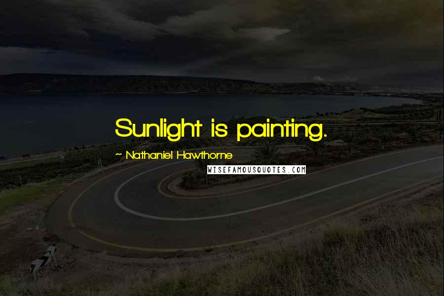 Nathaniel Hawthorne Quotes: Sunlight is painting.