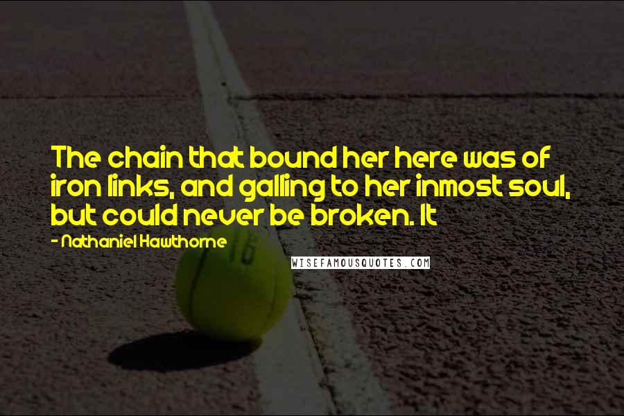 Nathaniel Hawthorne Quotes: The chain that bound her here was of iron links, and galling to her inmost soul, but could never be broken. It