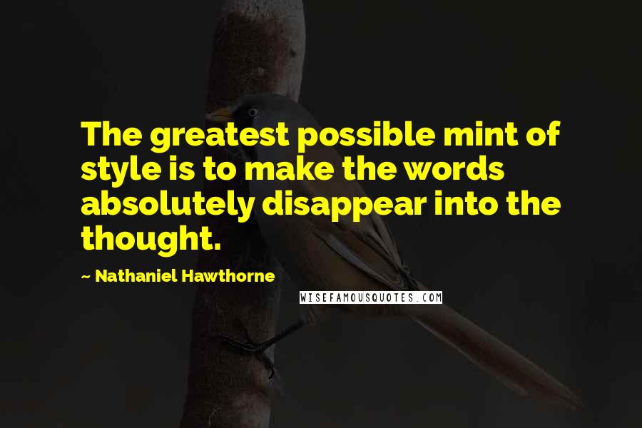 Nathaniel Hawthorne Quotes: The greatest possible mint of style is to make the words absolutely disappear into the thought.