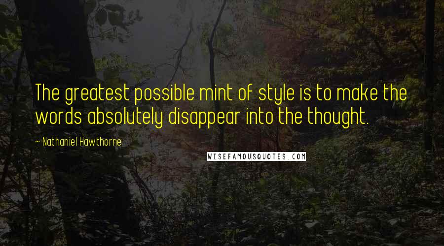 Nathaniel Hawthorne Quotes: The greatest possible mint of style is to make the words absolutely disappear into the thought.