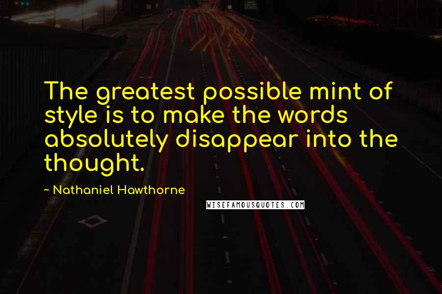 Nathaniel Hawthorne Quotes: The greatest possible mint of style is to make the words absolutely disappear into the thought.