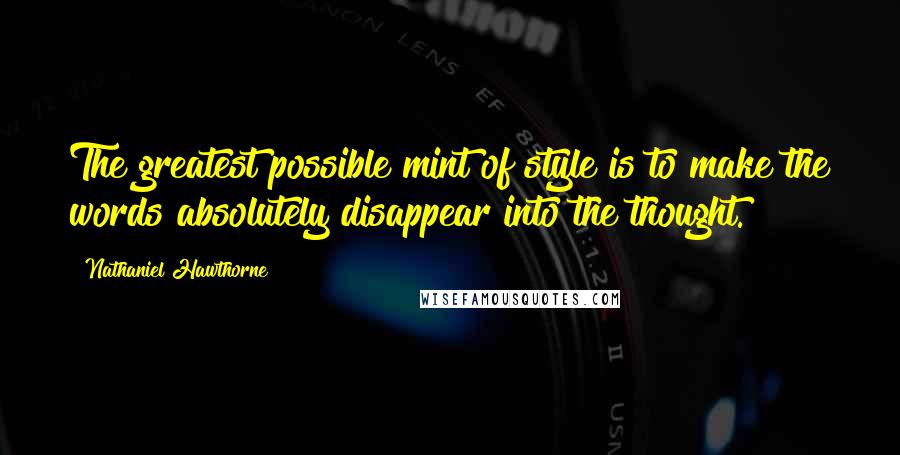 Nathaniel Hawthorne Quotes: The greatest possible mint of style is to make the words absolutely disappear into the thought.