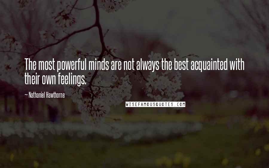 Nathaniel Hawthorne Quotes: The most powerful minds are not always the best acquainted with their own feelings.