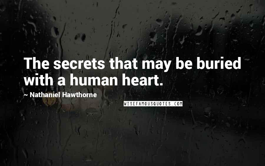 Nathaniel Hawthorne Quotes: The secrets that may be buried with a human heart.