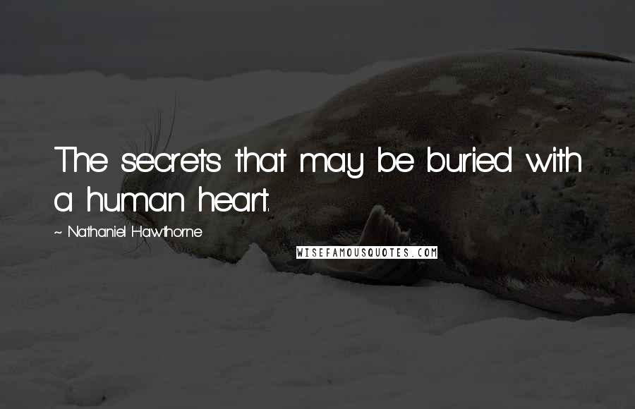 Nathaniel Hawthorne Quotes: The secrets that may be buried with a human heart.