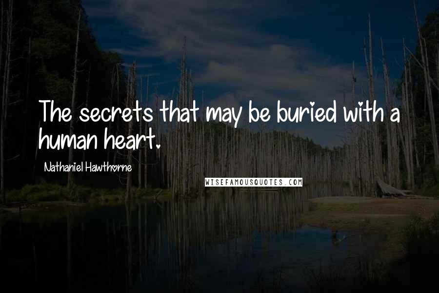 Nathaniel Hawthorne Quotes: The secrets that may be buried with a human heart.